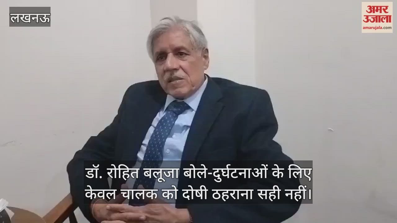 Video: लखनऊ...डॉ. रोहित बलूजा बोले-दुर्घटनाओं के लिए केवल चालक को दोषी ठहराना सही नहीं