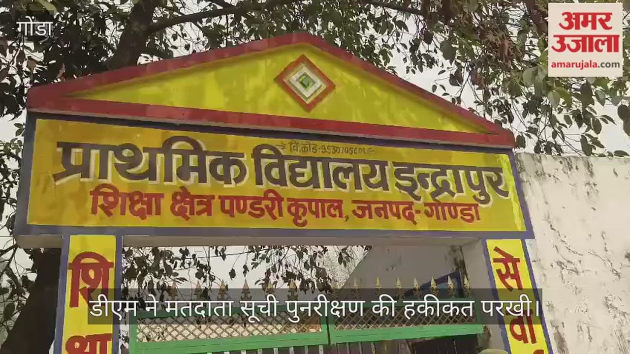 गोंडा में डीएम ने मतदाता सूची पुनरीक्षण की हकीकत परखी, बूथों पर पहुंच कसा शिकंजा