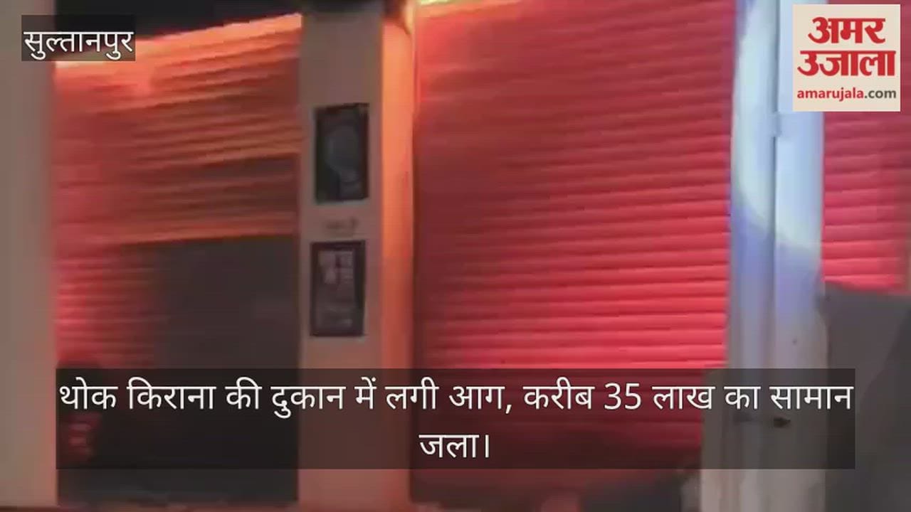 सुल्तानपुर में थोक किराना की दुकान में लगी आग, करीब 35 लाख का सामान जला