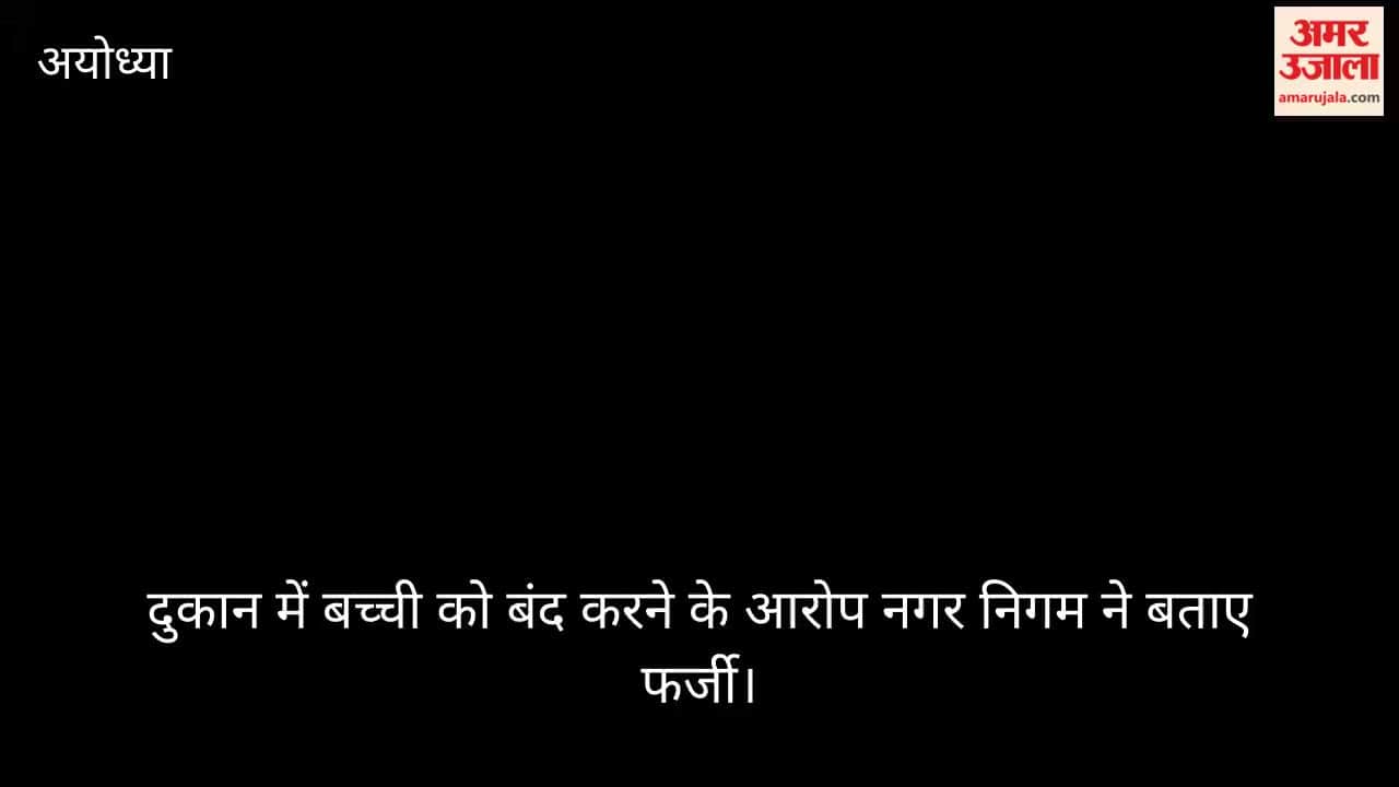 अयोध्या में कर बकाया पर तीन दुकानें सील, दुकान में बच्ची को बंद करने के आरोप नगर निगम ने बताए फर्जी