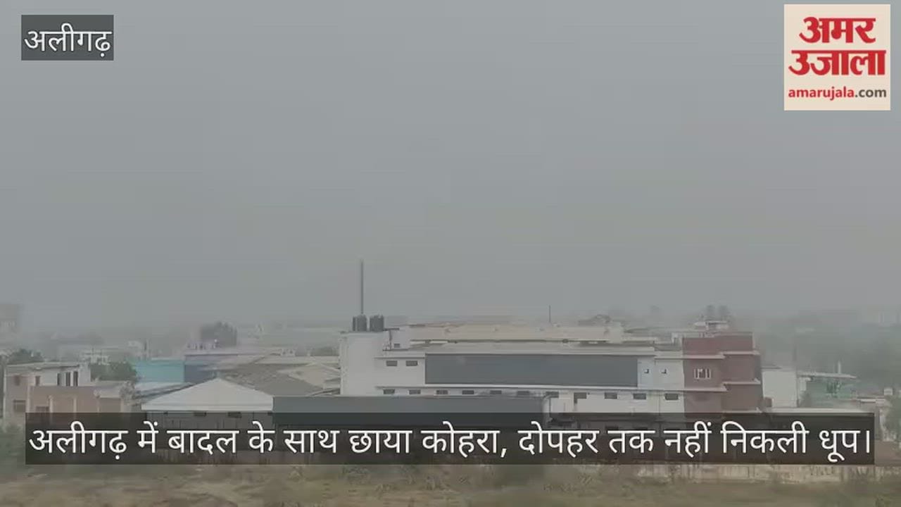 अलीगढ़ में बादल के साथ छाया कोहरा, दोपहर तक नहीं निकली धूप