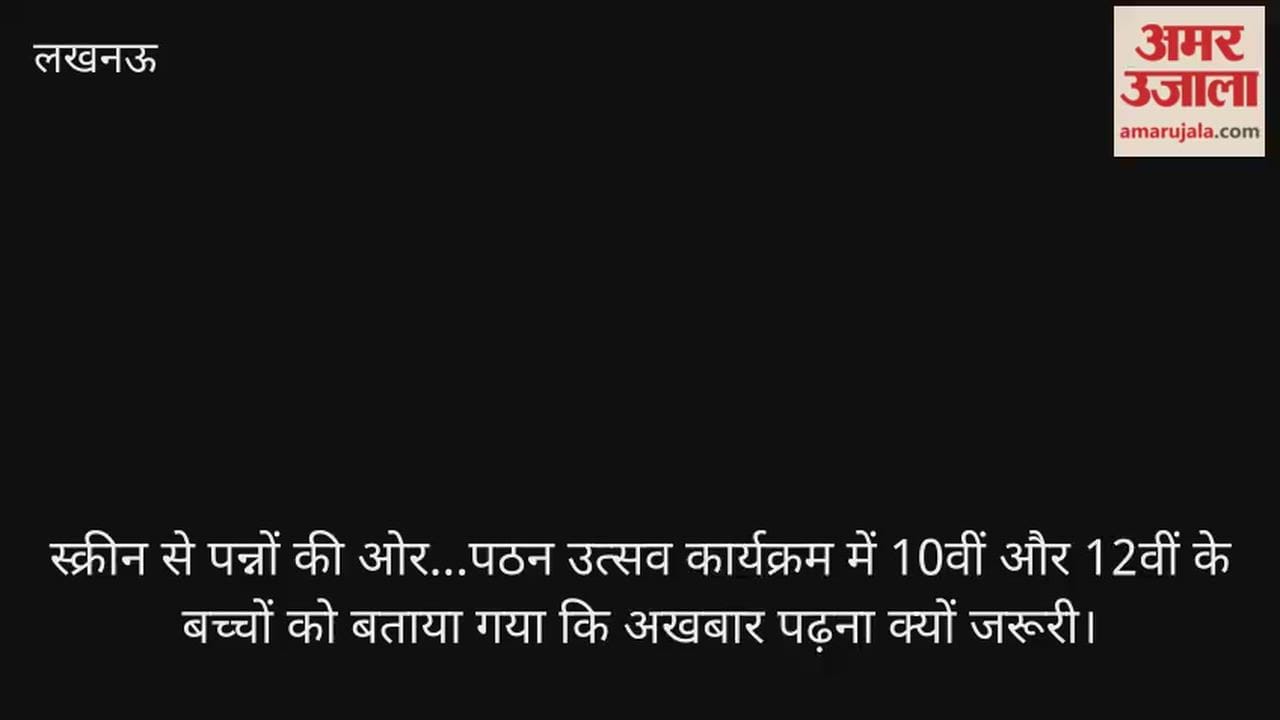 Video: स्क्रीन से पन्नों की ओर...पठन उत्सव कार्यक्रम में 10वीं और 12वीं के बच्चों को बताया गया कि अखबार पढ़ना क्यों जरूरी