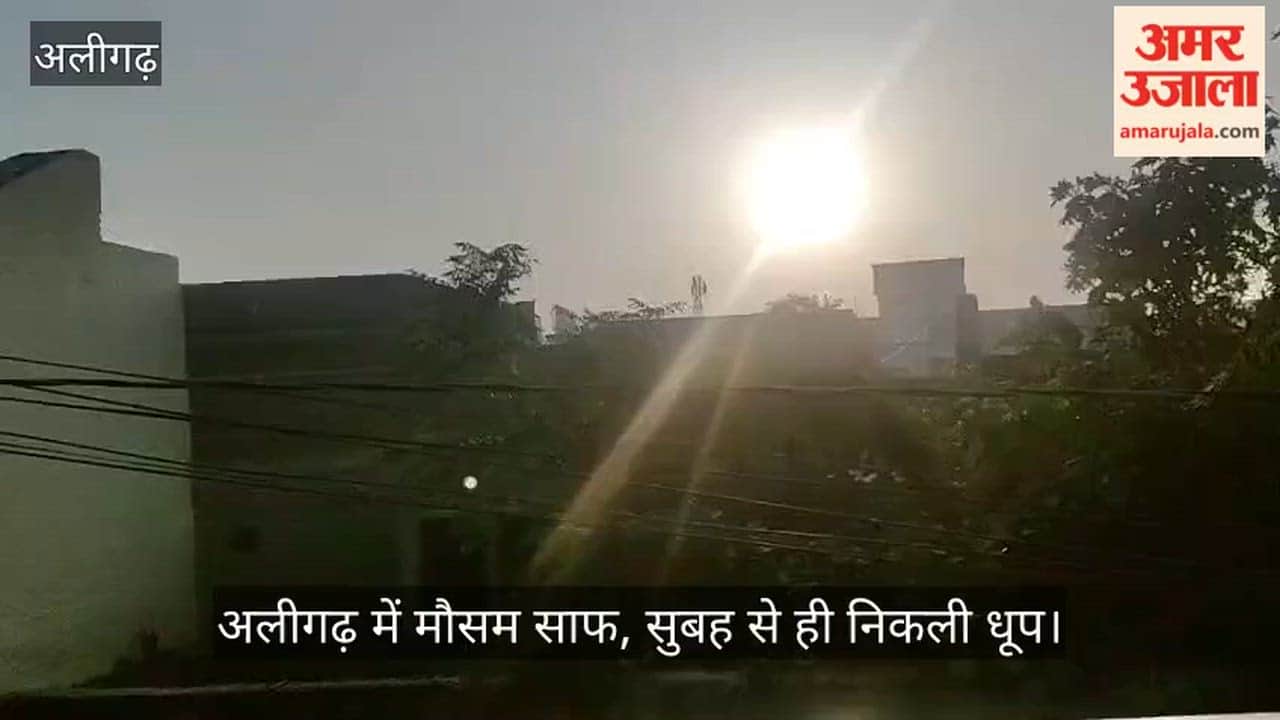 अलीगढ़ में मौसम साफ, सुबह से ही निकली धूप