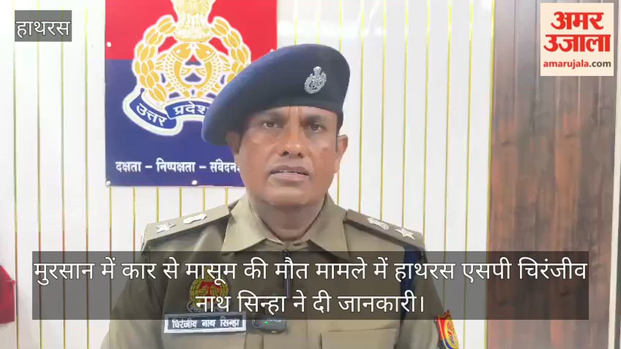 मुरसान में कार से मासूम की मौत मामले में हाथरस एसपी चिरंजीव नाथ सिन्हा ने दी जानकारी