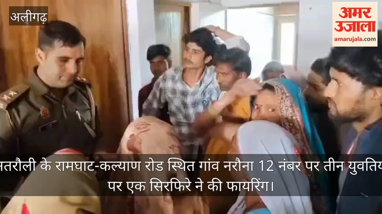 अतरौली के रामघाट-कल्याण रोड स्थित गांव नरौना 12 नंबर पर तीन युवतियों पर एक सिरफिरे ने की फायरिंग