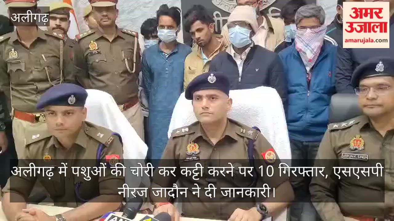 अलीगढ़ में पशुओं की चोरी कर कट्टी करने पर 10 गिरफ्तार, एसएसपी नीरज जादौन ने दी जानकारी