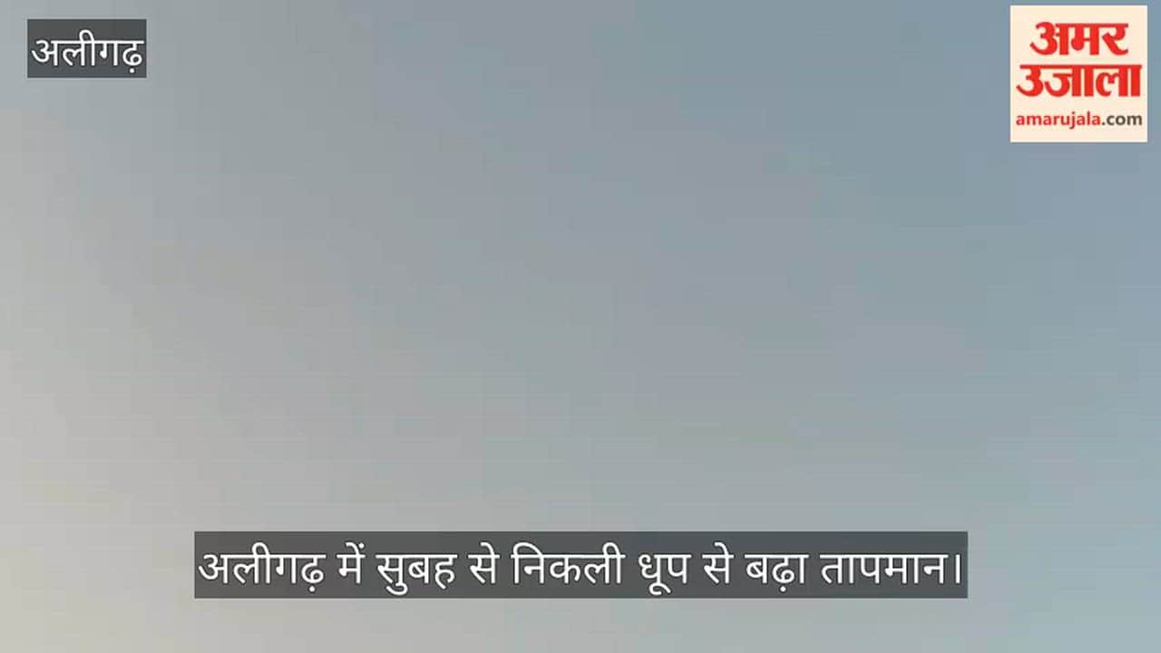 अलीगढ़ में सुबह से निकली धूप से बढ़ा तापमान