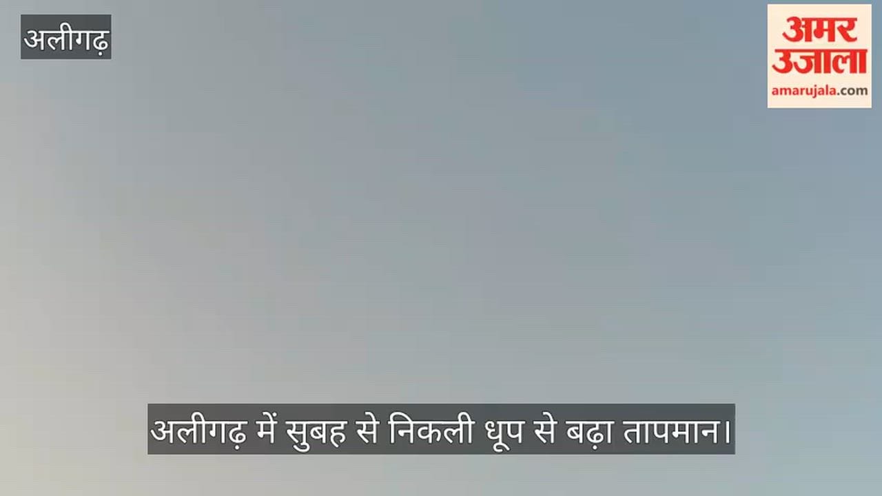 अलीगढ़ में सुबह से निकली धूप से बढ़ा तापमान