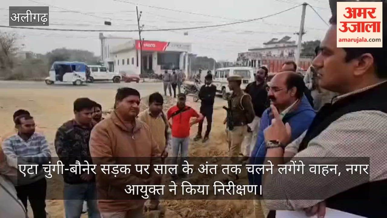 एटा चुंगी-बौनेर सड़क पर साल के अंत तक चलने लगेंगे वाहन, नगर आयुक्त ने किया निरीक्षण