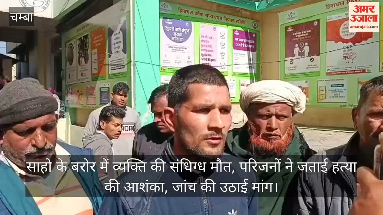 चंबा: साहो के बरोर में व्यक्ति की संधिग्ध मौत, परिजनों ने जताई हत्या की आशंका, जांच की उठाई मांग