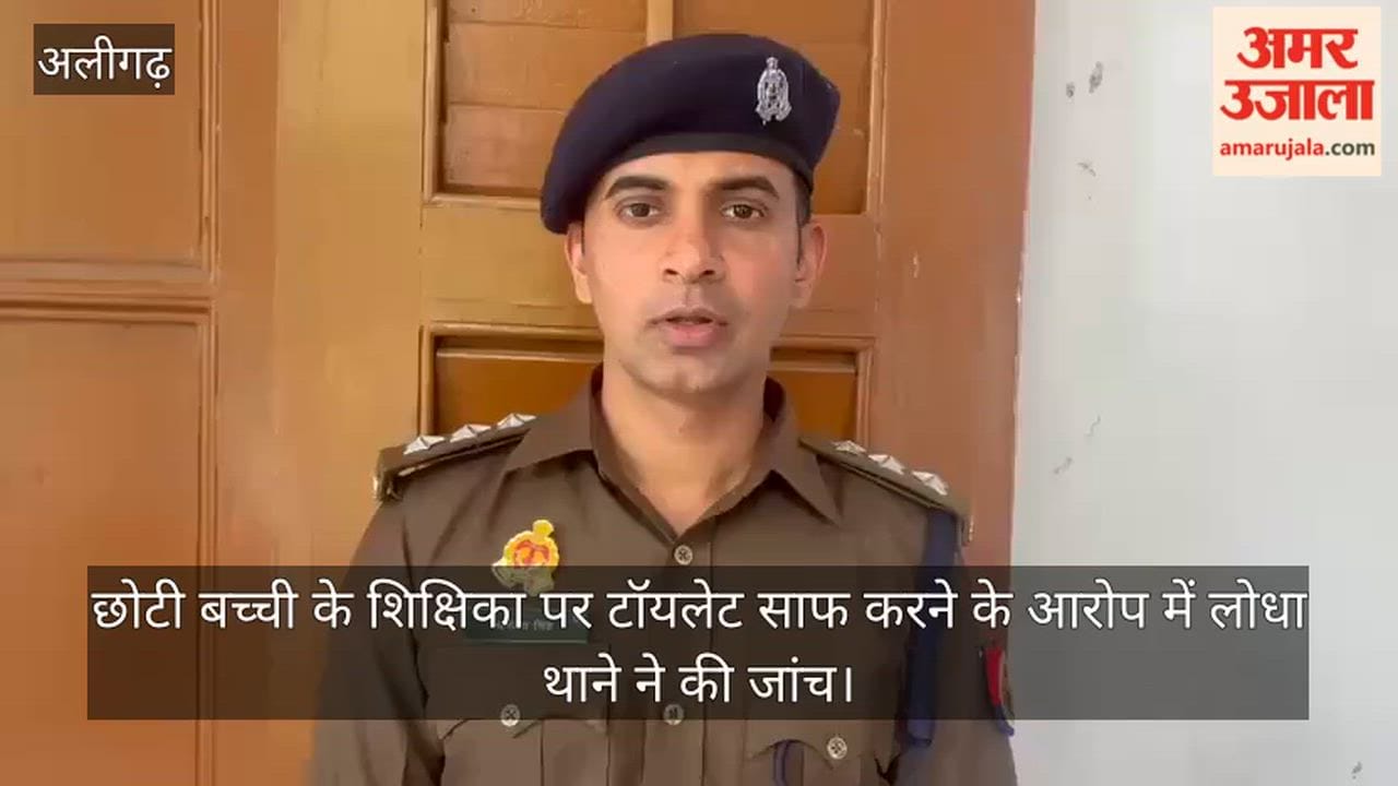 छोटी बच्ची के शिक्षिका पर टॉयलेट साफ करने के आरोप में लोधा थाने ने की जांच