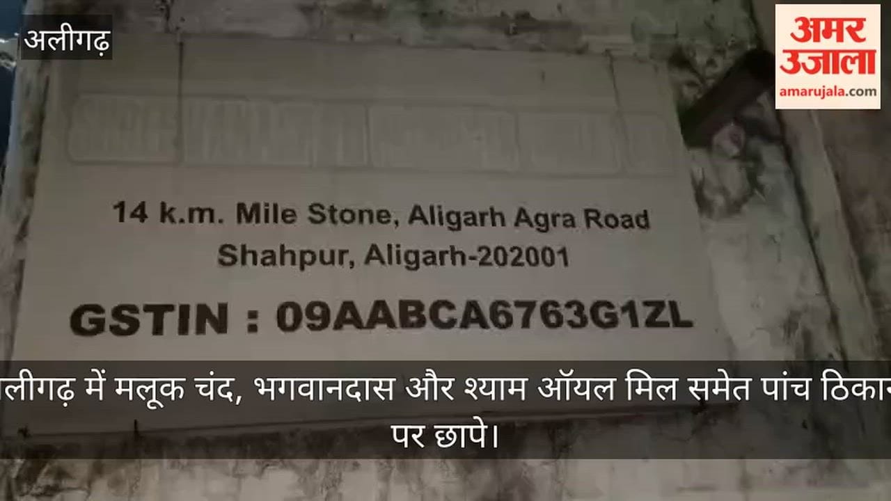 अलीगढ़ में मलूक चंद, भगवानदास और श्याम ऑयल मिल समेत पांच ठिकानों पर छापे