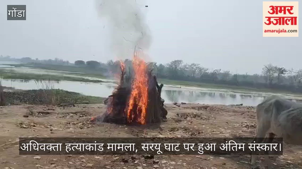 गोंडा में अधिवक्ता हत्याकांड मामला, सरयू घाट पर हुआ अंतिम संस्कार