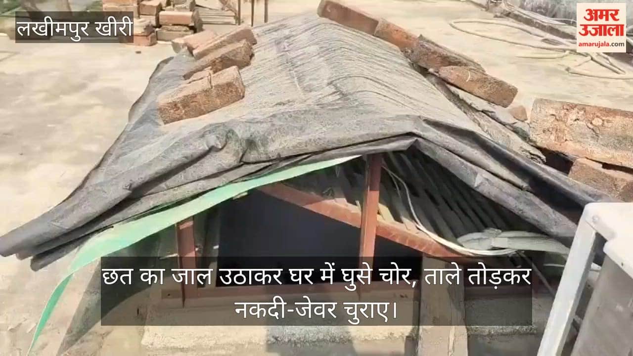Thieves broke into a house by lifting a roof net and stealing cash and jewellery in lakhimpur kheri