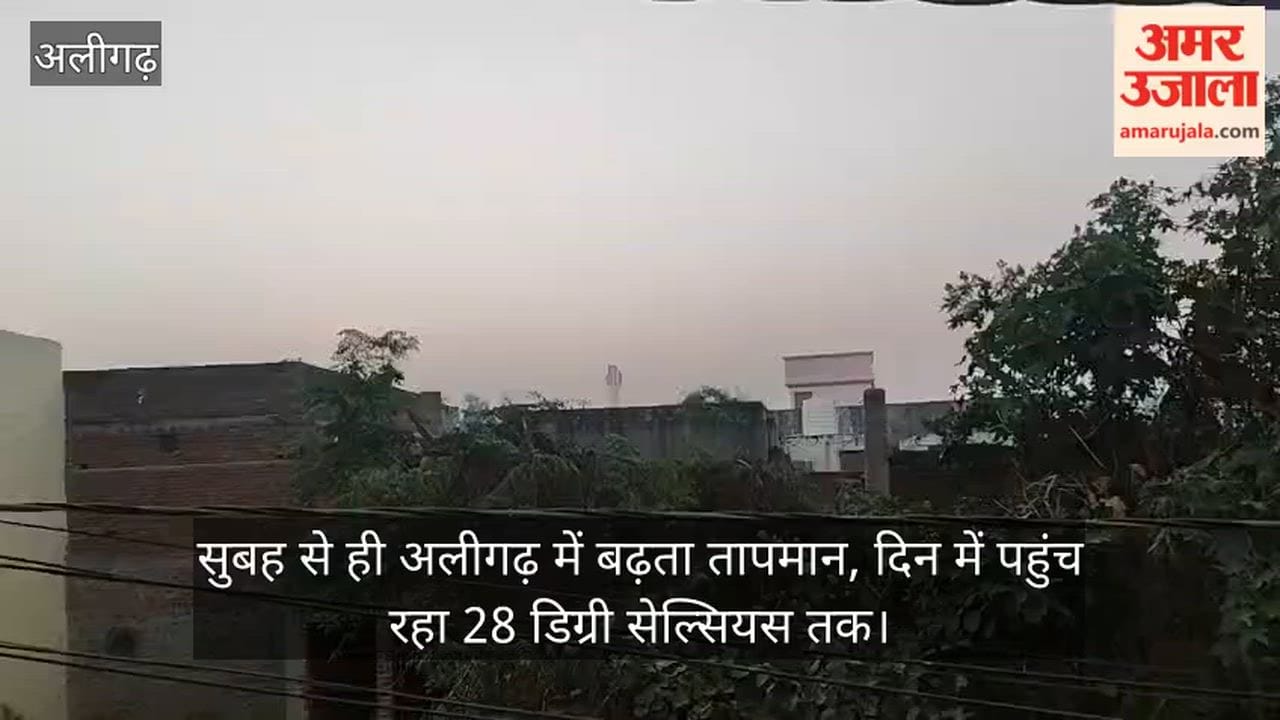 सुबह से ही अलीगढ़ में बढ़ता तापमान, दिन में पहुंच रहा 28 डिग्री सेल्सियस तक