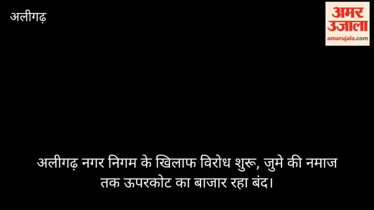 अलीगढ़ नगर निगम के खिलाफ विरोध शुरू, जुमे की नमाज तक ऊपरकोट का बाजार रहा बंद