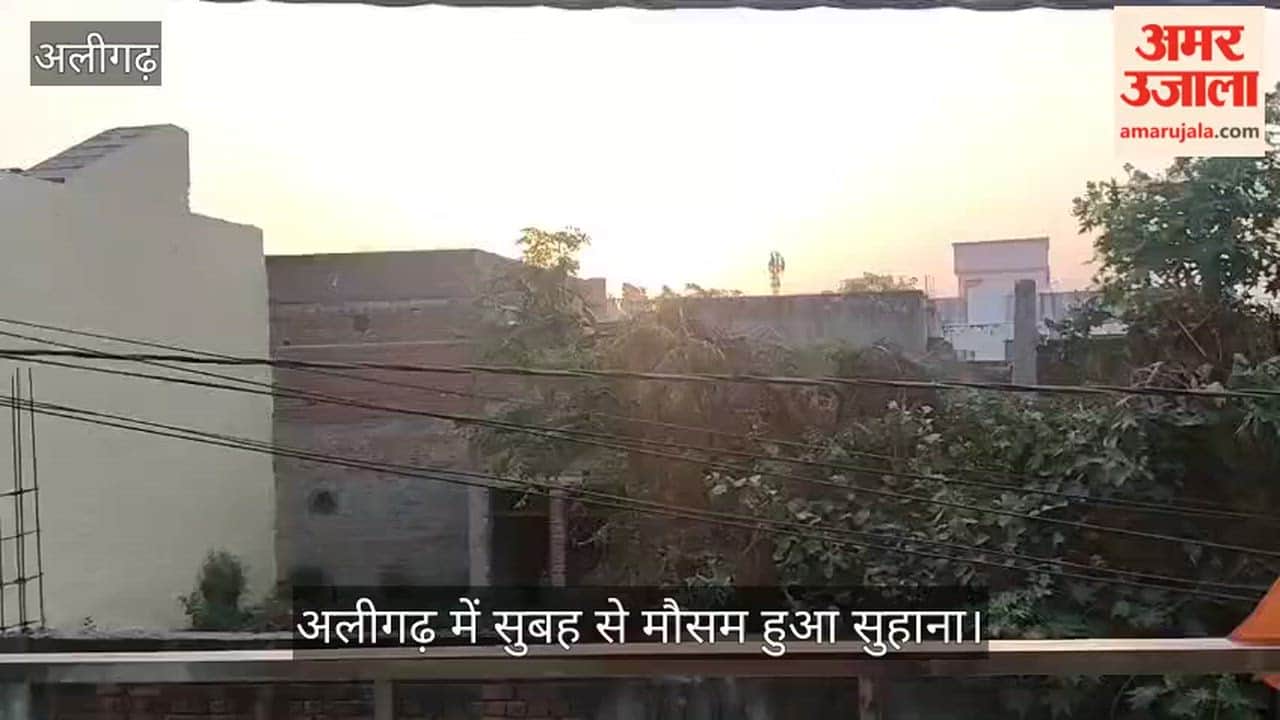अलीगढ़ में सुबह से मौसम हुआ सुहाना