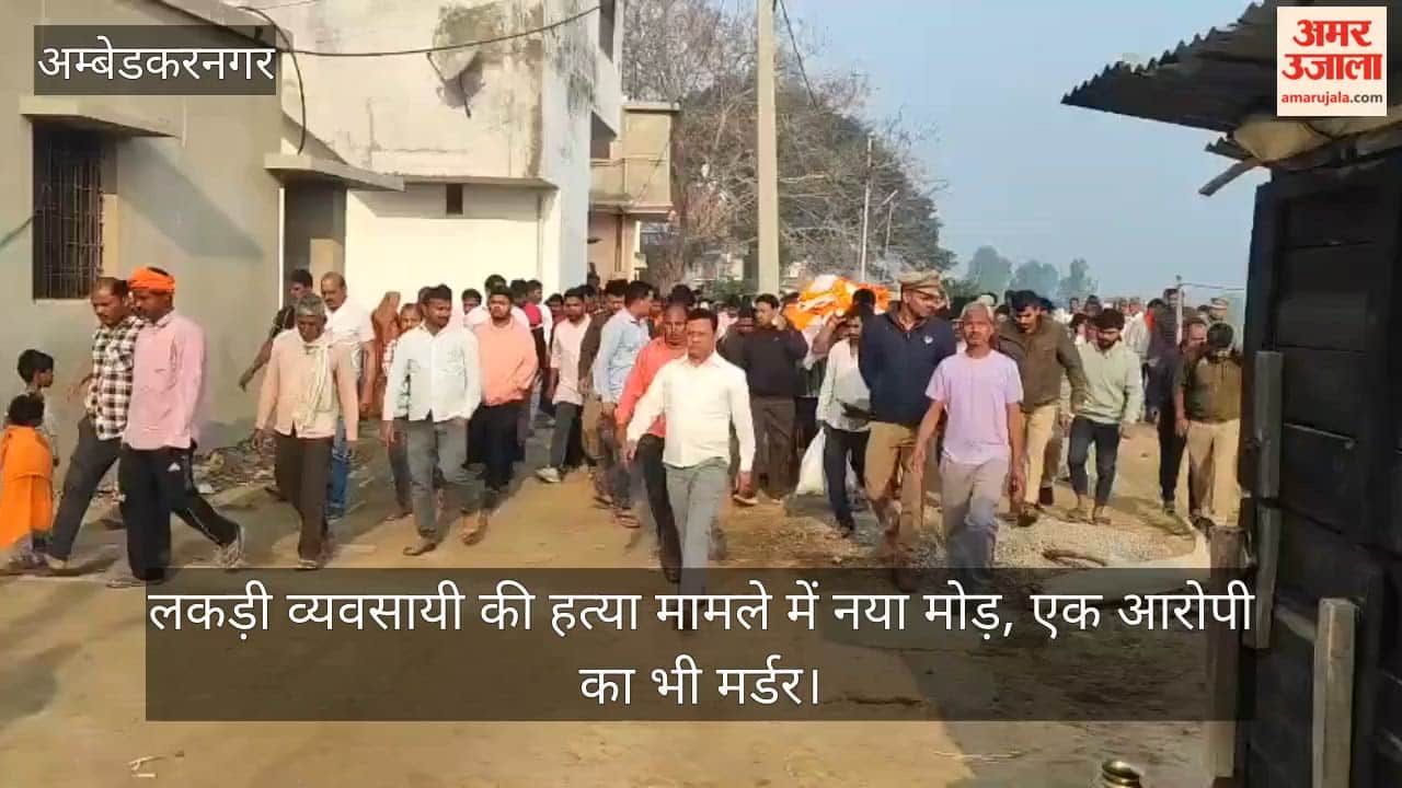 अंबेडकरनगर में लकड़ी व्यवसायी की हत्या मामले में नया मोड़, एक आरोपी का भी मर्डर