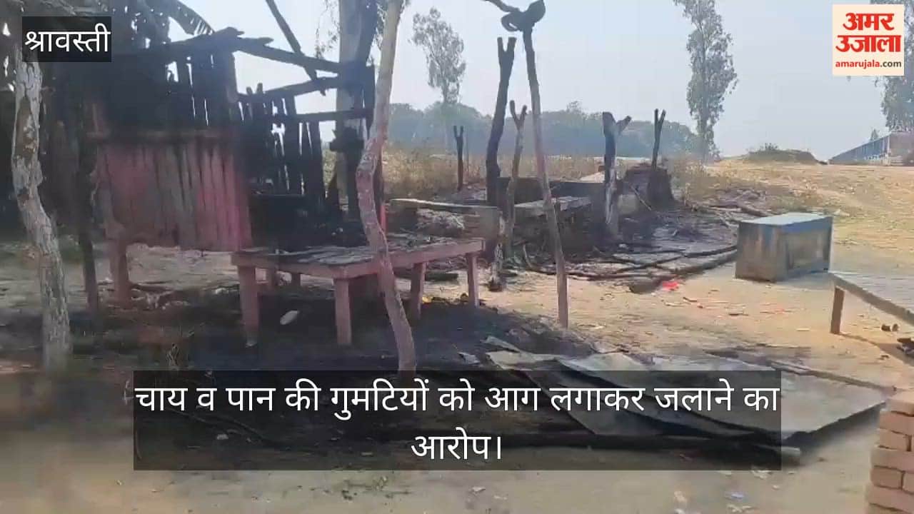 श्रावस्ती में चाय व पान की गुमटियों को आग लगाकर जलाने का आरोप