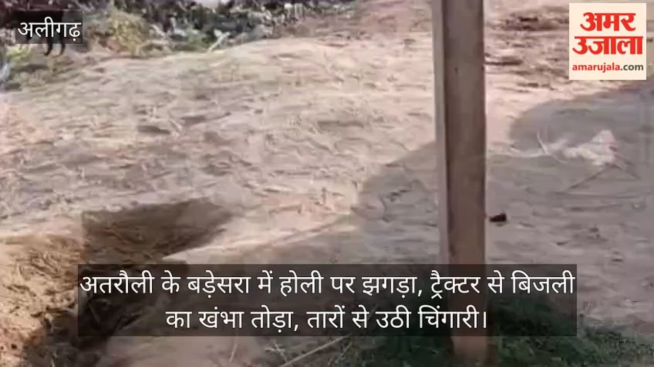 अतरौली के बड़ेसरा में होली पर झगड़ा, ट्रैक्टर से बिजली का खंभा तोड़ा, तारों से उठी चिंगारी