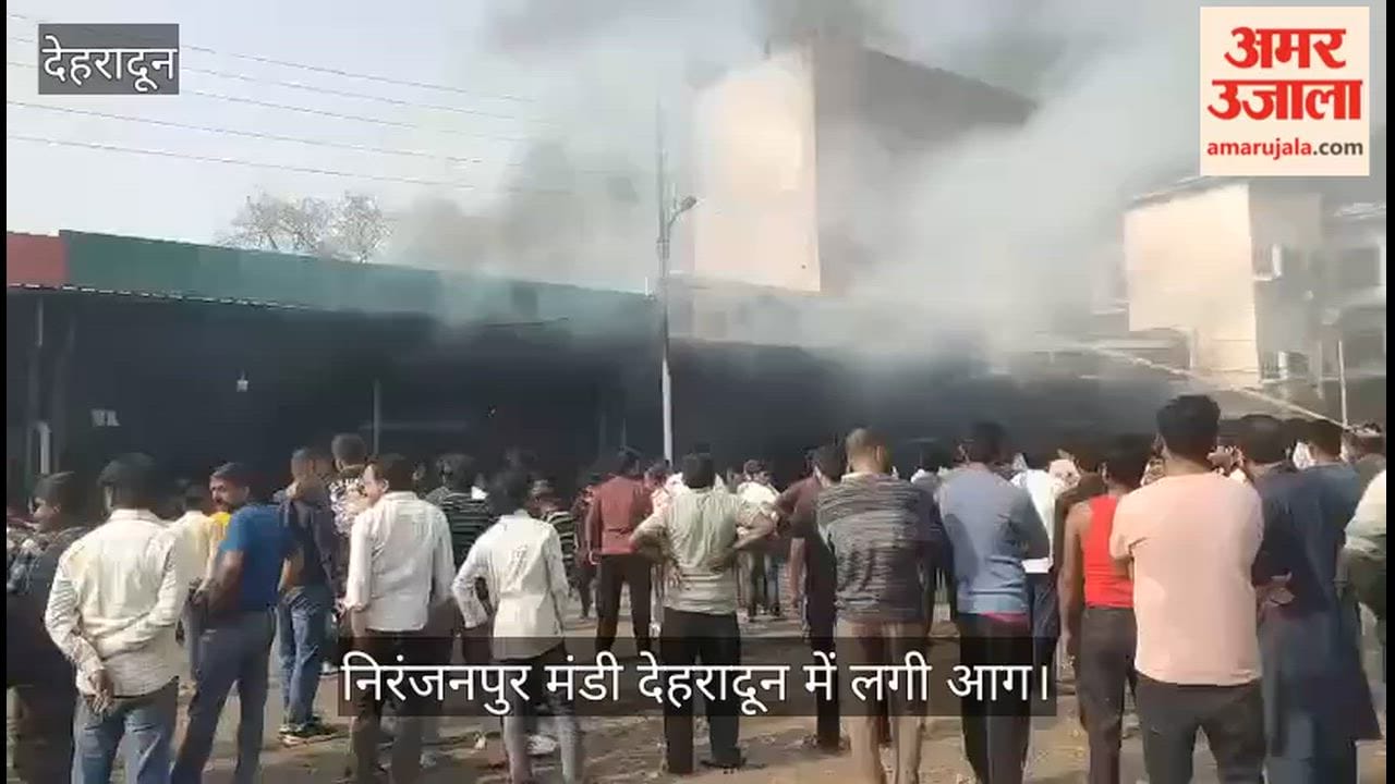 Fire broke out in Niranjanpur Mandi, Dehradun