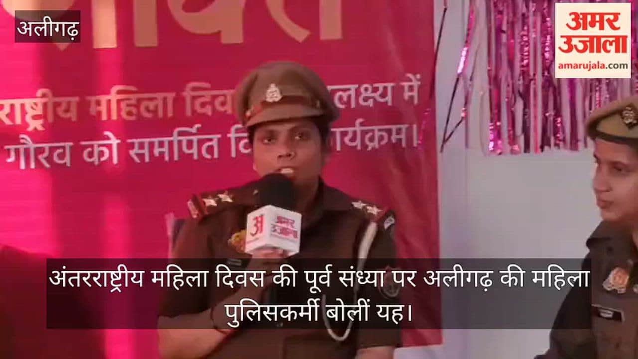 अंतरराष्ट्रीय महिला दिवस की पूर्व संध्या पर अलीगढ़ की महिला पुलिसकर्मी बोलीं यह