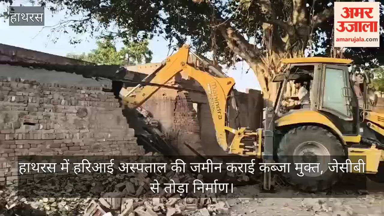 हाथरस में हरिआई अस्पताल की जमीन कराई कब्जा मुक्त, जेसीबी से तोड़ा निर्माण