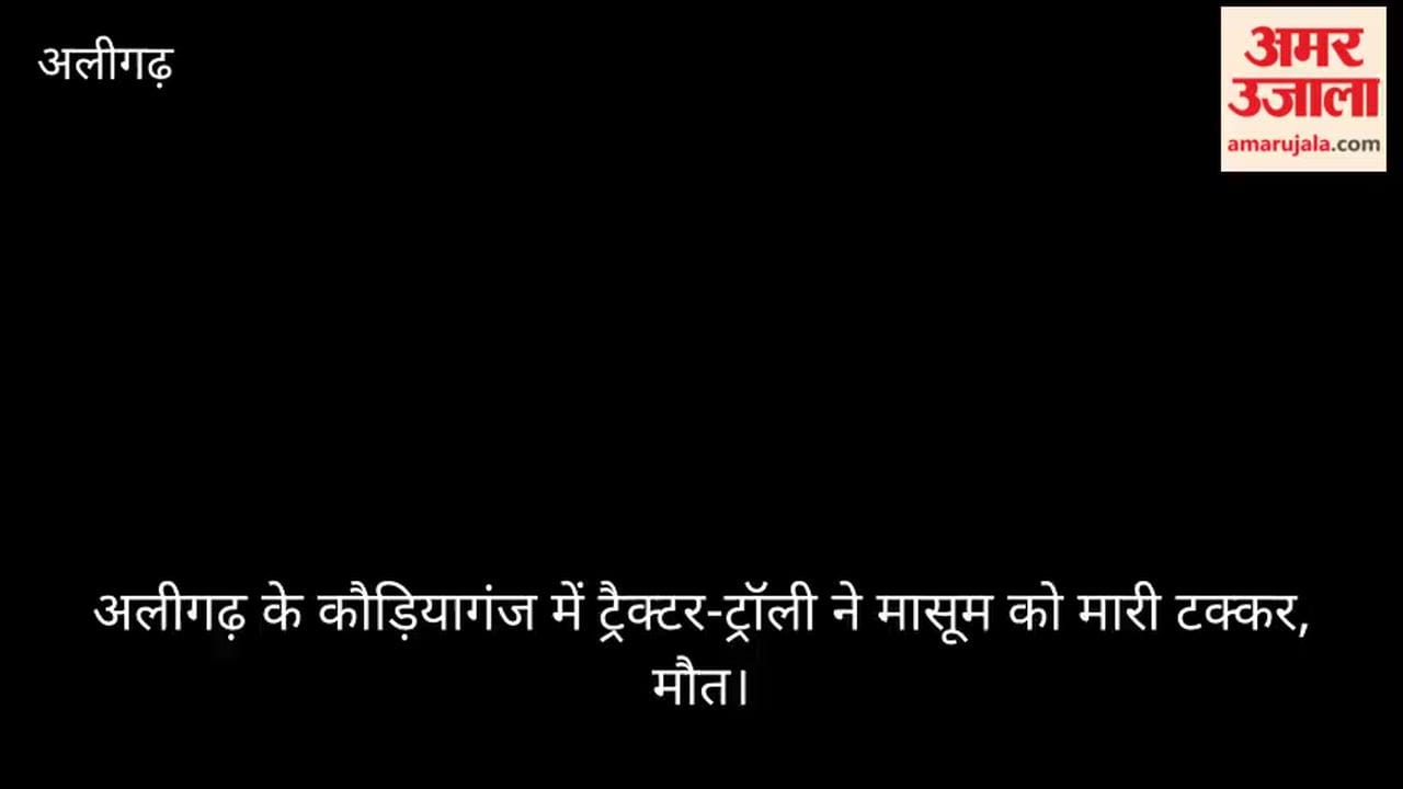अलीगढ़ के कौड़ियागंज में ट्रैक्टर-ट्रॉली ने मासूम को मारी टक्कर, मौत