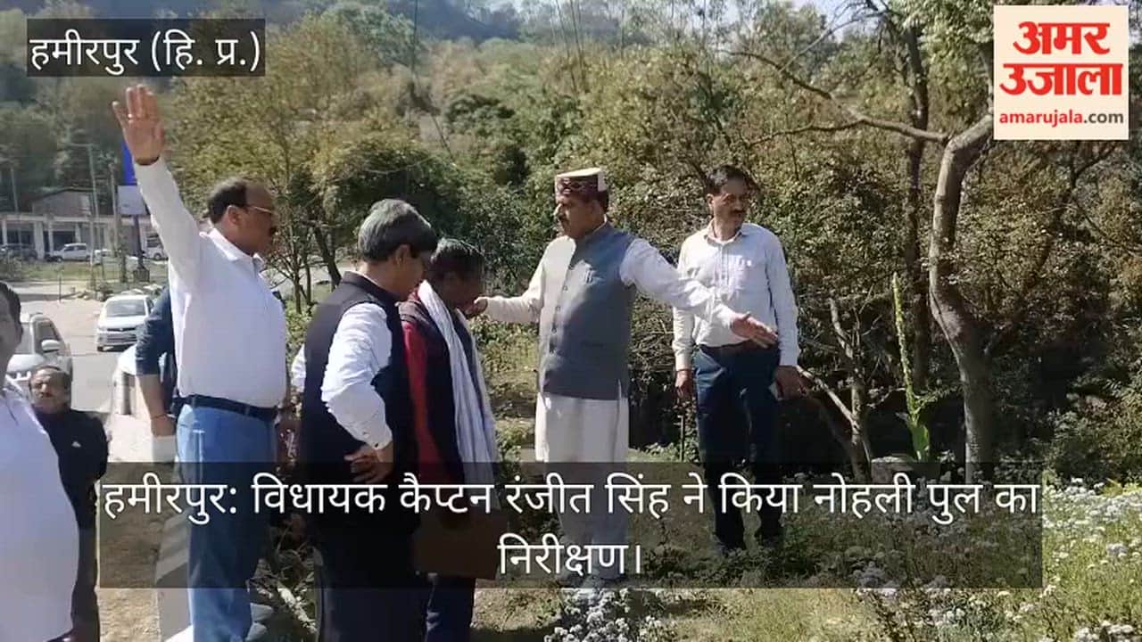 Hamirpur: MLA Captain Ranjit Singh inspected Nohli bridge.