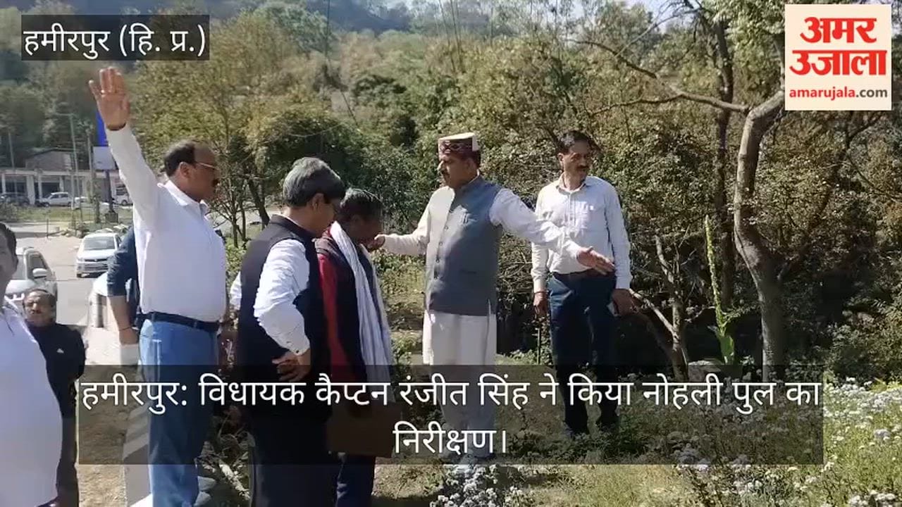 Hamirpur: MLA Captain Ranjit Singh inspected Nohli bridge.
