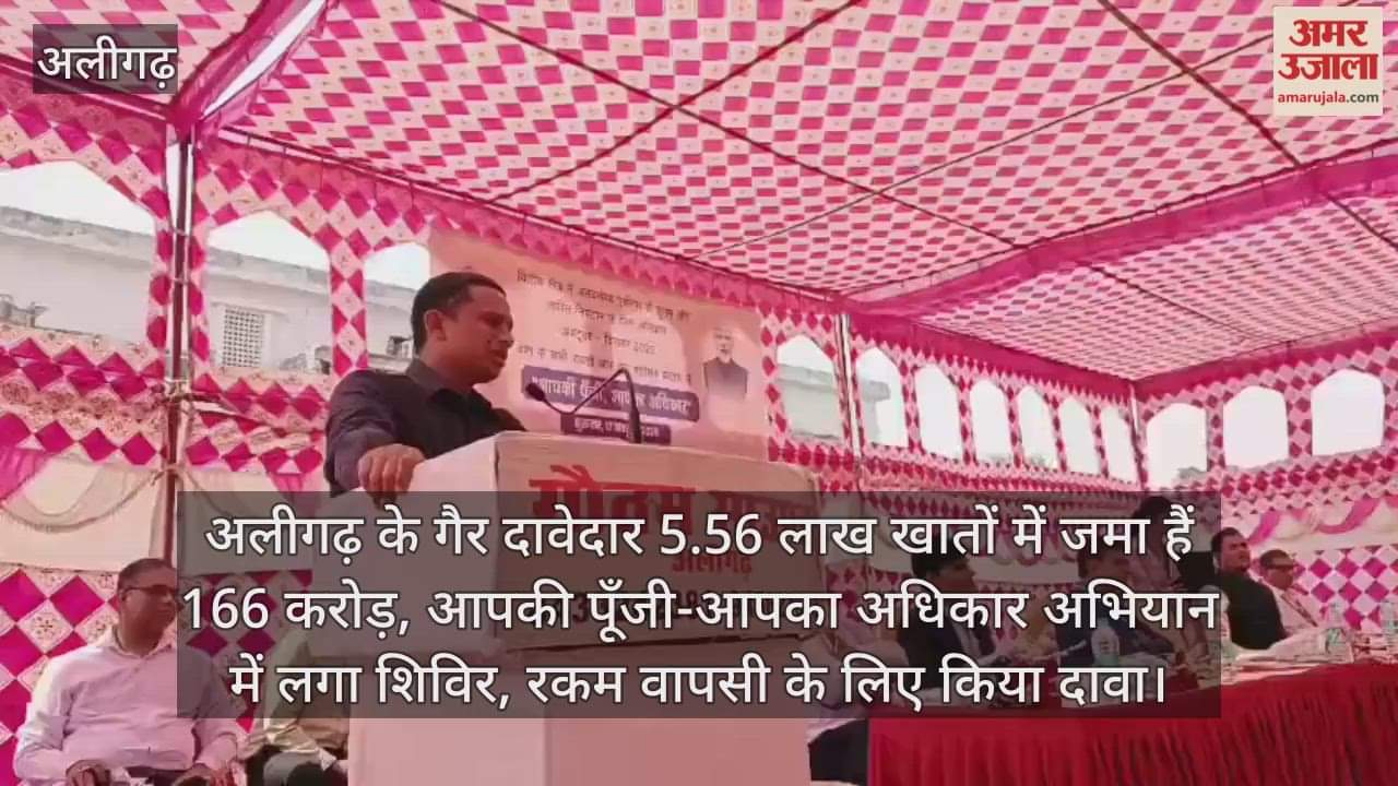 अलीगढ़ के गैर दावेदार 5.56 लाख खातों में जमा हैं 166 करोड़, आपकी पूँजी-आपका अधिकार अभियान में लगा शिविर, रकम वापसी के लिए किया दावा