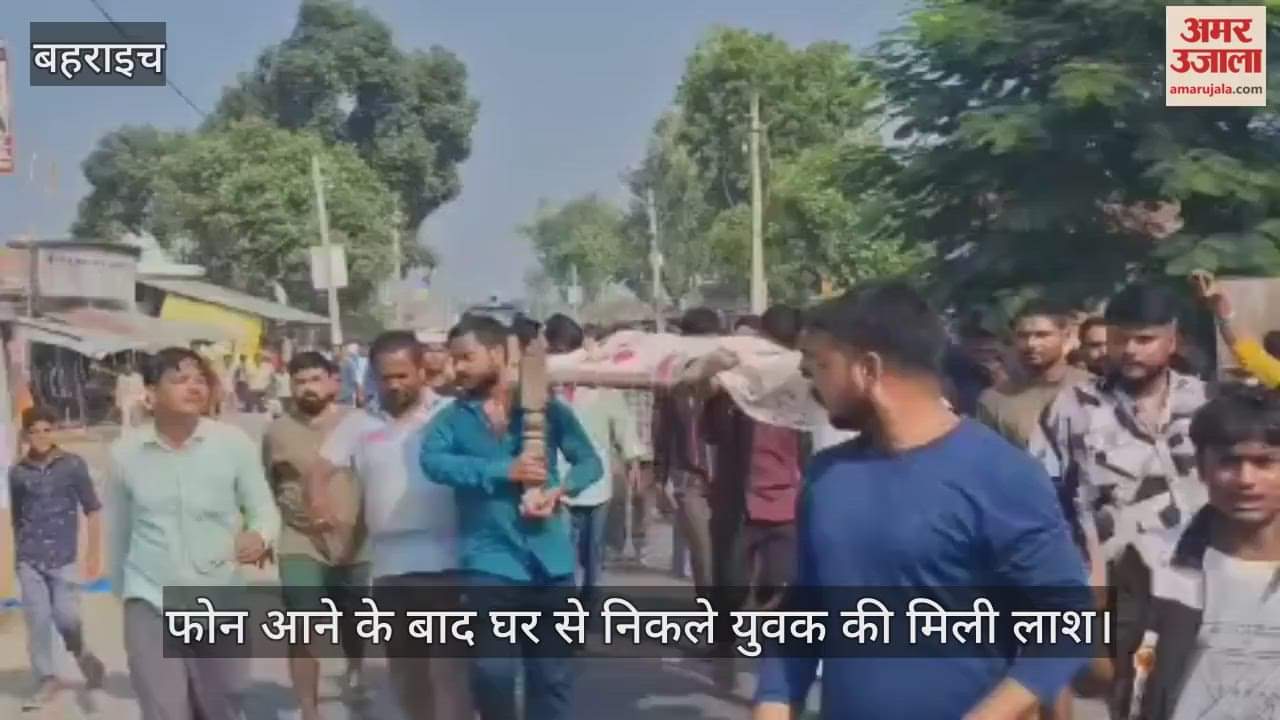 बहराइच में फोन आने के बाद घर से निकले युवक की मिली लाश, गुस्साए ग्रामीणों ने किया प्रदर्शन