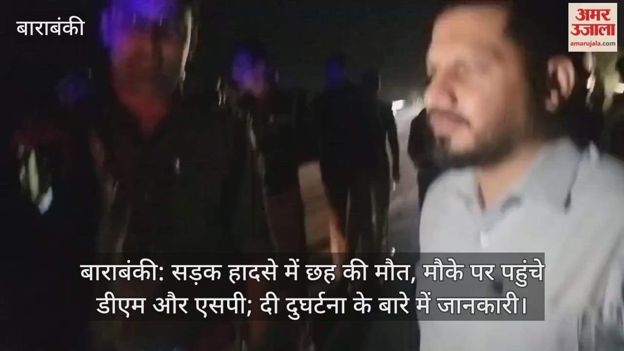 बाराबंकी: सड़क हादसे में छह की मौत, मौके पर पहुंचे डीएम और एसपी; दी दुघर्टना के बारे में जानकारी