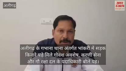अलीगढ़ के गभाना थाना अंतर्गत भांकरी में सड़क किनारे पड़े मिले गोवंश अवशेष, करणी सेना और गौ रक्षा दल के पदाधिकारी बोले यह
