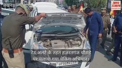 Video : रेड अलर्ट के तहत हजरतगंज चौराहे पर चलाया गया चेकिंग अभियान