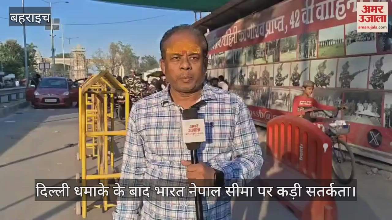 Video : बहराइच...दिल्ली धमाके के बाद भारत नेपाल सीमा पर कड़ी सतर्कता