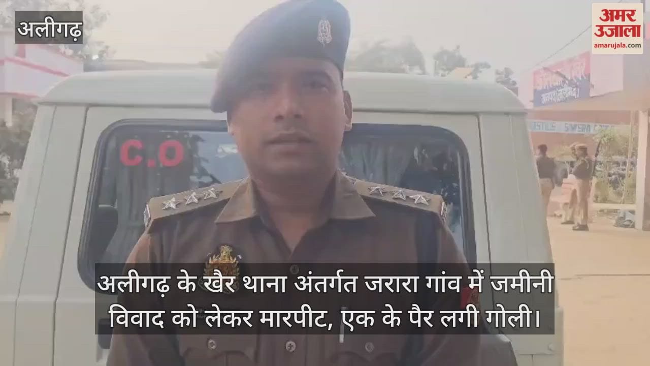 अलीगढ़ के खैर थाना अंतर्गत जरारा गांव में जमीनी विवाद को लेकर मारपीट, एक के पैर लगी गोली
