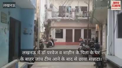 Video : लखनऊ में डॉ परवेज व शाहीन के पिता के घर के बाहर जांच टीम आने के बाद से छाया सन्नाटा