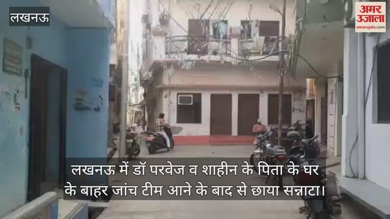 Video : लखनऊ में डॉ परवेज व शाहीन के पिता के घर के बाहर जांच टीम आने के बाद से छाया सन्नाटा