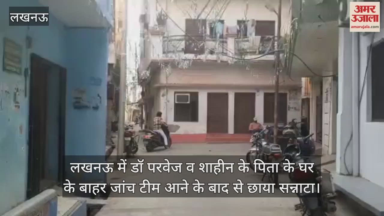 Video : लखनऊ में डॉ परवेज व शाहीन के पिता के घर के बाहर जांच टीम आने के बाद से छाया सन्नाटा