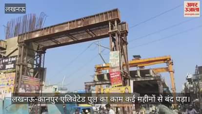 Video : लखनऊ-कानपुर एलिवेटेड पुल का काम कई महीनों से बंद पड़ा