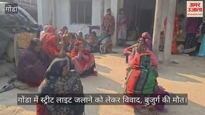 Video : गोंडा में स्ट्रीट लाइट जलाने को लेकर विवाद, बुजुर्ग की मौत