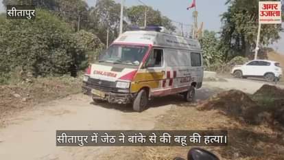 Video : सीतापुर में जेठ ने बांके से की बहू की हत्या