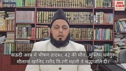 Video : सऊदी अरब में भीषण हादसा, 42 की मौत...मुस्लिम धर्मगुरु मौलाना खालिद रशीद फिरंगी महली ने श्रद्धांजलि दी