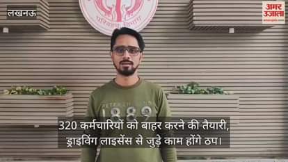Video : 320 कर्मचारियों को बाहर करने की तैयारी, ड्राइविंग लाइसेंस से जुड़े काम होंगे ठप