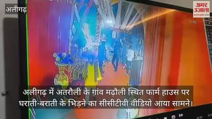 अलीगढ़ में अतरौली के गांव मढ़ौली स्थित फार्म हाउस पर घराती-बराती के भिड़ने का सीसीटीवी वीडियो आया सामने