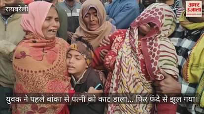 रायबरेली में युवक ने पहले बांका से पत्नी को काट डाला... फिर फंदे से झूल गया