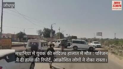 Jodhpur News: Youth died under suspicious circumstances, family files murder report, angry people block road