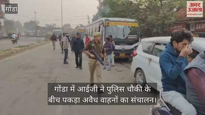 Video : गोंडा में आईजी ने पुलिस चौकी के बीच पकड़ा अवैध वाहनों का संचालन