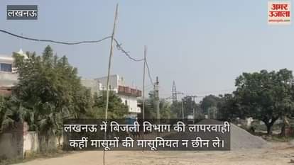 Video : लखनऊ में बिजली विभाग की लापरवाही कहीं मासूमों की मासूमियत न छीन ले